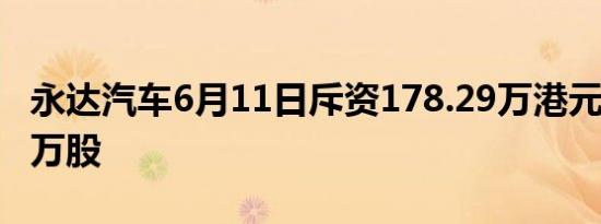 永达汽车6月11日斥资178.29万港元回购100万股