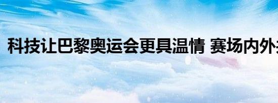 科技让巴黎奥运会更具温情 赛场内外共此刻