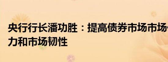 央行行长潘功胜：提高债券市场市场化定价能力和市场韧性