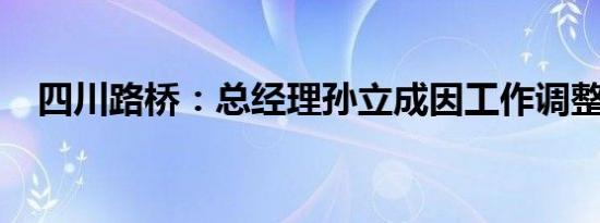 四川路桥：总经理孙立成因工作调整辞职