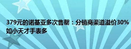 379元的诺基亚多次售罄：分销商渠道溢价30%，功能还不如小天才手表多