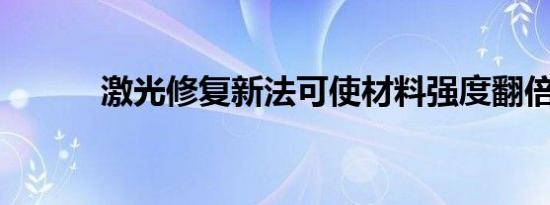 激光修复新法可使材料强度翻倍