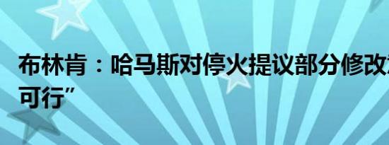 布林肯：哈马斯对停火提议部分修改意见“不可行”