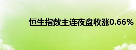 恒生指数主连夜盘收涨0.66%