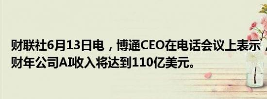 财联社6月13日电，博通CEO在电话会议上表示，预计2024财年公司AI收入将达到110亿美元。