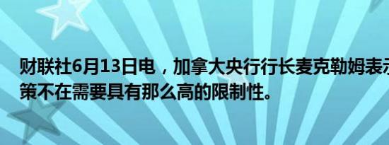 财联社6月13日电，加拿大央行行长麦克勒姆表示，货币政策不在需要具有那么高的限制性。