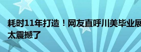 耗时11年打造！网友直呼川美毕业展《父亲》太震撼了