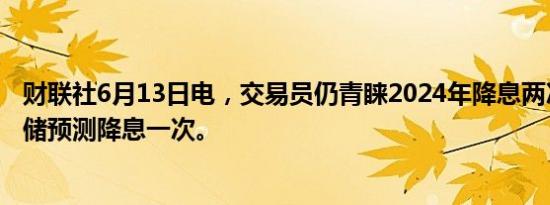 财联社6月13日电，交易员仍青睐2024年降息两次，而美联储预测降息一次。