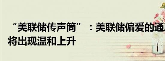 “美联储传声筒”：美联储偏爱的通胀指标料将出现温和上升