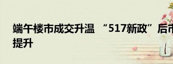 端午楼市成交升温 “517新政”后市场热度提升