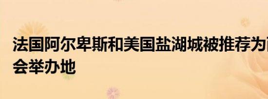 法国阿尔卑斯和美国盐湖城被推荐为两届冬奥会举办地