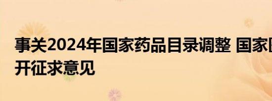 事关2024年国家药品目录调整 国家医保局公开征求意见