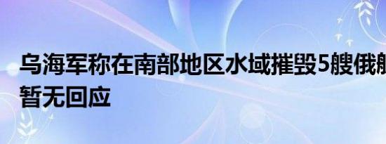 乌海军称在南部地区水域摧毁5艘俄舰船 俄方暂无回应