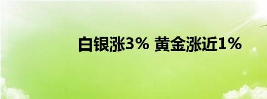 白银涨3% 黄金涨近1%