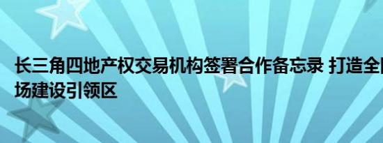 长三角四地产权交易机构签署合作备忘录 打造全国统一大市场建设引领区