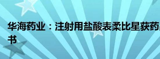 华海药业：注射用盐酸表柔比星获药品注册证书