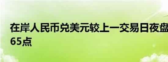 在岸人民币兑美元较上一交易日夜盘收盘涨165点