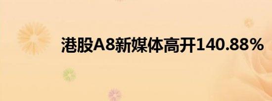 港股A8新媒体高开140.88%