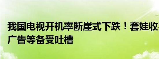 我国电视开机率断崖式下跌！套娃收费、开机广告等备受吐槽