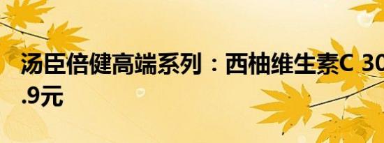 汤臣倍健高端系列：西柚维生素C 30片到手9.9元