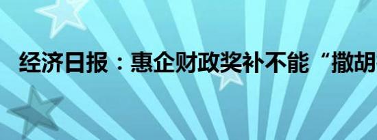 经济日报：惠企财政奖补不能“撒胡椒面”