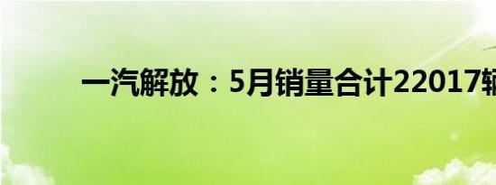 一汽解放：5月销量合计22017辆