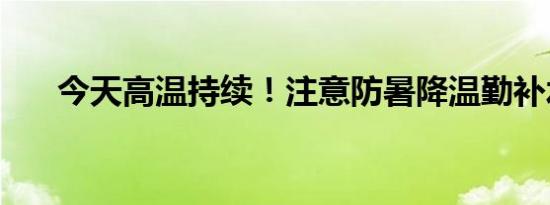 今天高温持续！注意防暑降温勤补水！