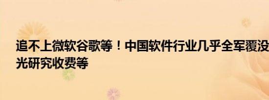 追不上微软谷歌等！中国软件行业几乎全军覆没：不创新、光研究收费等