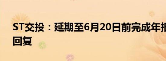 ST交投：延期至6月20日前完成年报问询函回复