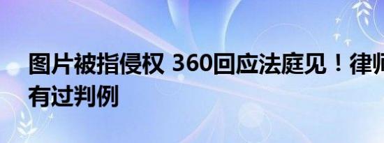 图片被指侵权 360回应法庭见！律师称还未有过判例