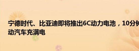 宁德时代、比亚迪即将推出6C动力电池，10分钟即可为电动汽车充满电