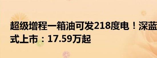 超级增程一箱油可发218度电！深蓝G318正式上市：17.59万起