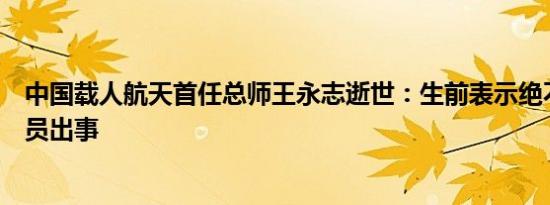 中国载人航天首任总师王永志逝世：生前表示绝不能让航天员出事