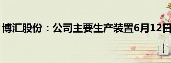 博汇股份：公司主要生产装置6月12日起停产