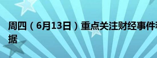 周四（6月13日）重点关注财经事件和经济数据