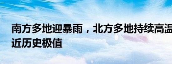 南方多地迎暴雨，北方多地持续高温 多地逼近历史极值