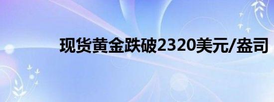 现货黄金跌破2320美元/盎司