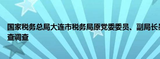 国家税务总局大连市税务局原党委委员、副局长吴杰接受审查调查