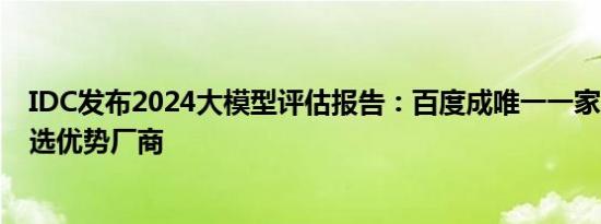 IDC发布2024大模型评估报告：百度成唯一一家7大维度入选优势厂商