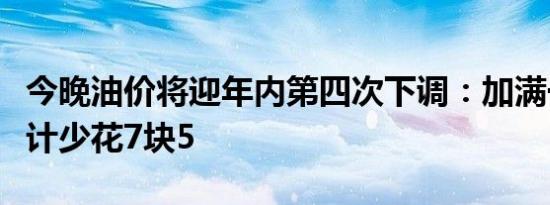 今晚油价将迎年内第四次下调：加满一箱油预计少花7块5