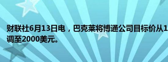 财联社6月13日电，巴克莱将博通公司目标价从1500美元上调至2000美元。