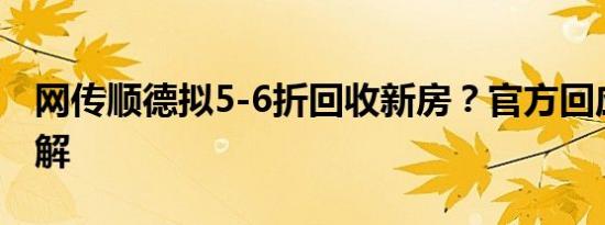 网传顺德拟5-6折回收新房？官方回应：系误解