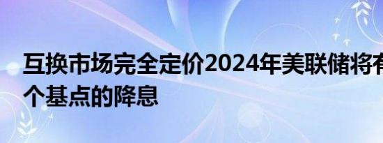 互换市场完全定价2024年美联储将有两次25个基点的降息