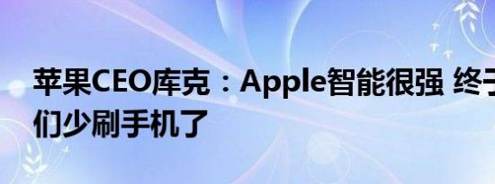 苹果CEO库克：Apple智能很强 终于能让我们少刷手机了