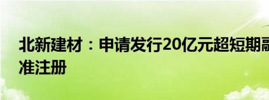 北新建材：申请发行20亿元超短期融资券获准注册