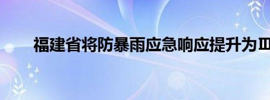 福建省将防暴雨应急响应提升为Ⅲ级