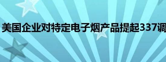 美国企业对特定电子烟产品提起337调查申请