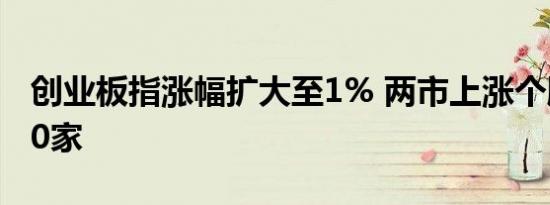 创业板指涨幅扩大至1% 两市上涨个股超1800家