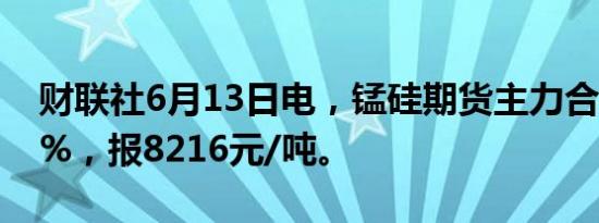 财联社6月13日电，锰硅期货主力合约跌超3%，报8216元/吨。