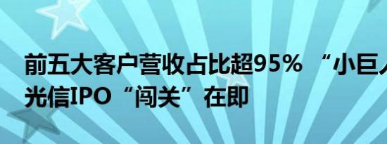 前五大客户营收占比超95% “小巨人”成电光信IPO“闯关”在即